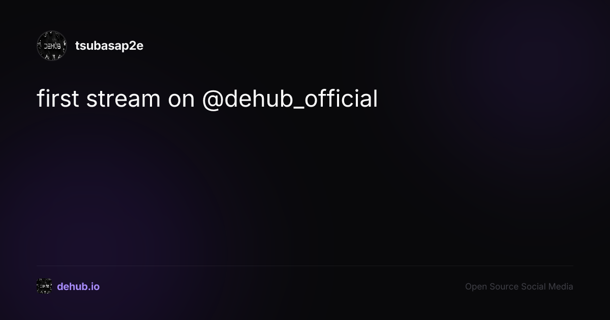first stream on @dehub_official — a post by tsubasap2e on DeHub