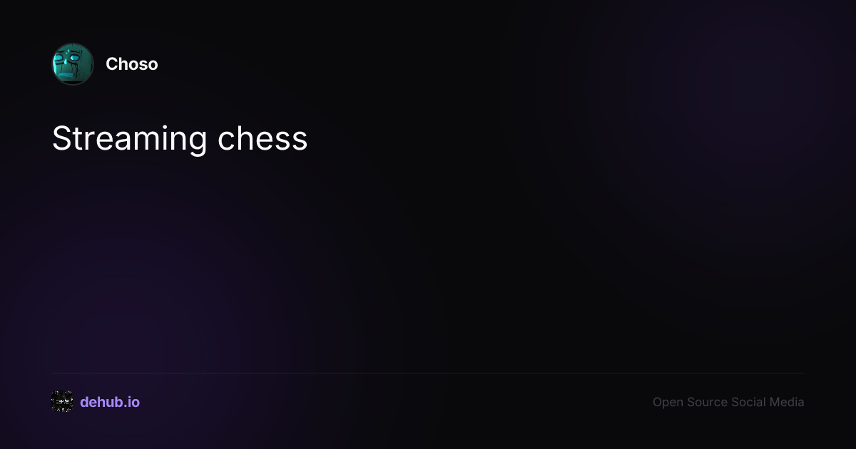 Streaming chess — a post by Choso on DeHub