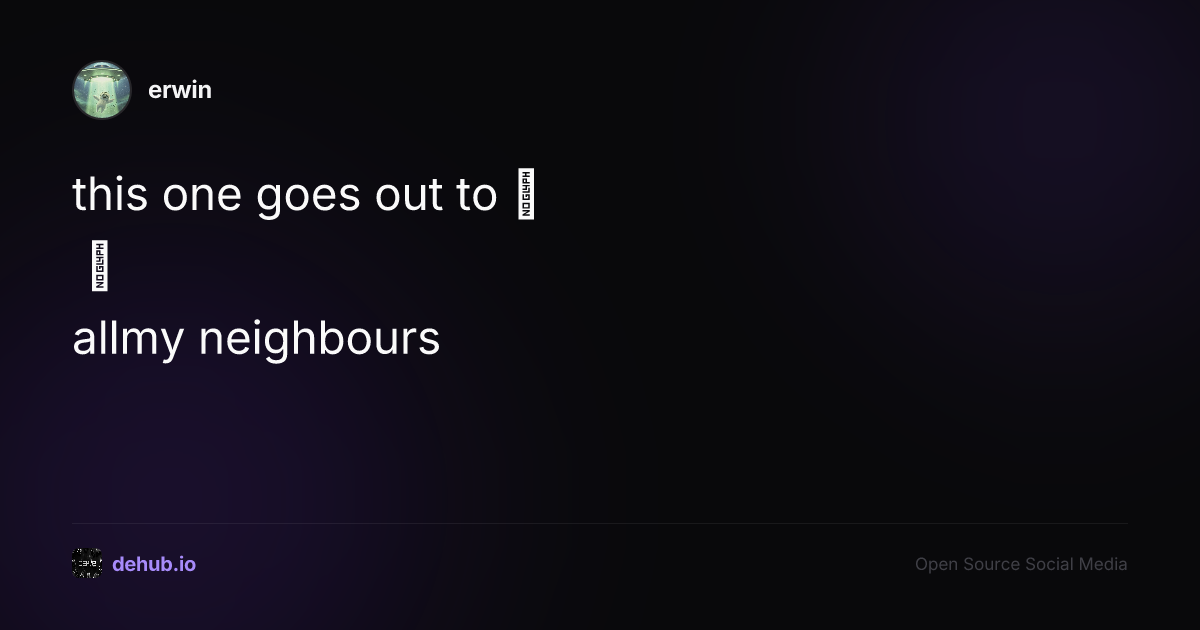this one goes out to 

all my neighbours