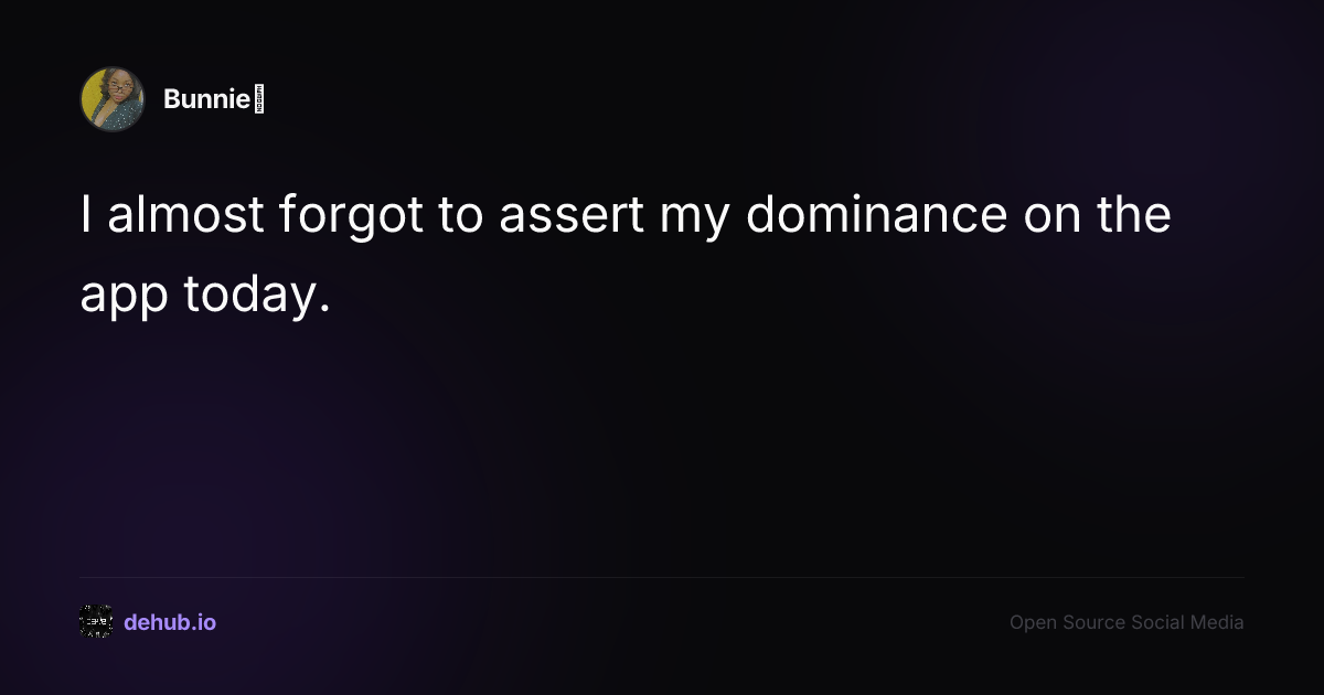 I almost forgot to assert my dominance on the app today.