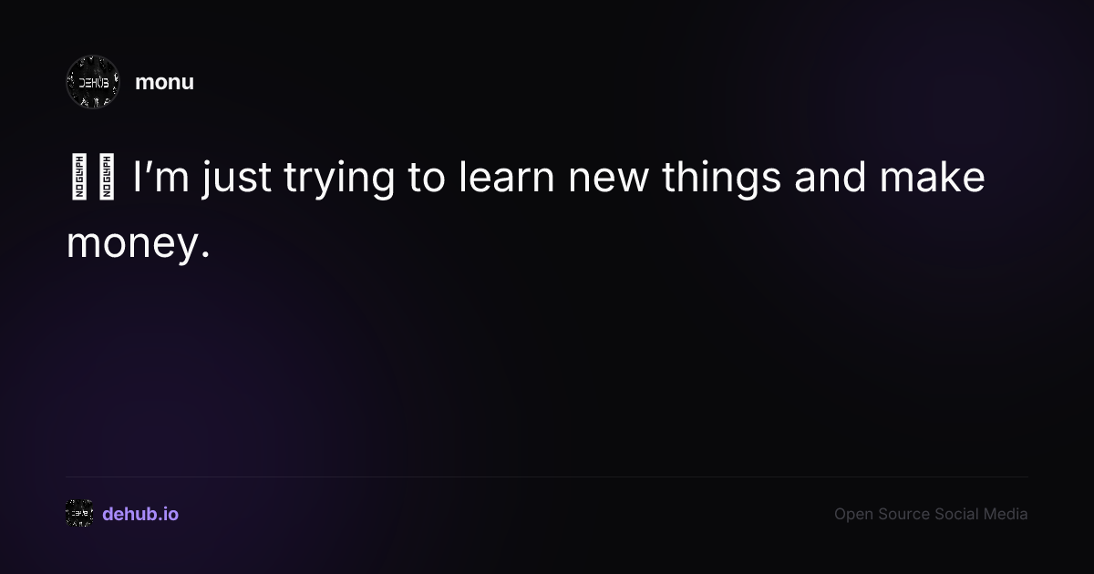 ❤️ I’m just trying to learn new things and make money. — monu on DeHub